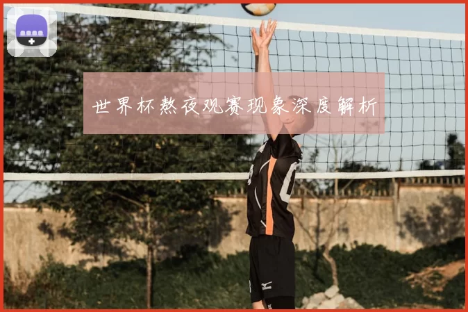 世界杯熬夜观赛现象深度解析