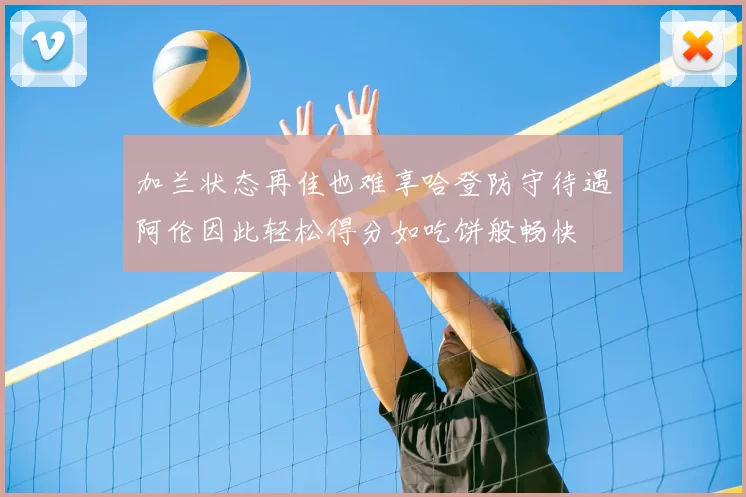 加兰状态再佳也难享哈登防守待遇阿伦因此轻松得分如吃饼般畅快