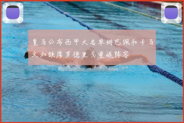 皇马公布西甲大名单姆巴佩和卡马文加缺席罗德里戈重返阵容