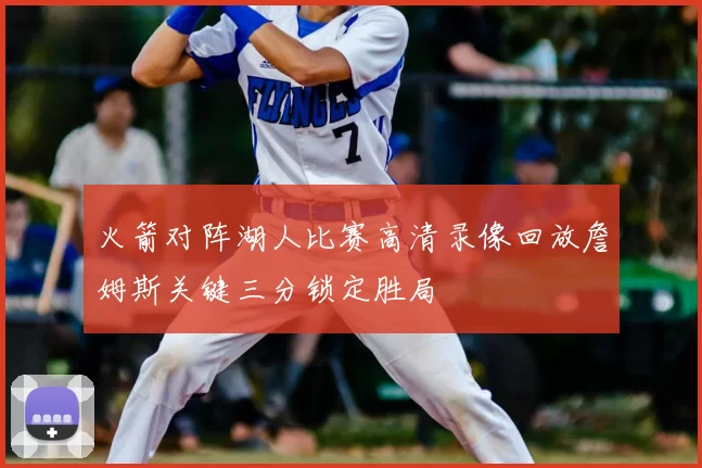 火箭对阵湖人比赛高清录像回放詹姆斯关键三分锁定胜局