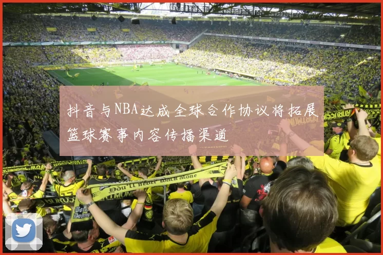 抖音与NBA达成全球合作协议将拓展篮球赛事内容传播渠道