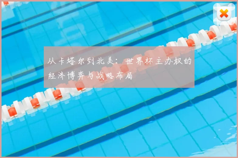 从卡塔尔到北美：世界杯主办权的经济博弈与战略布局
