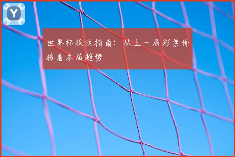 世界杯投注指南:从上一届彩票价格看本届趋势