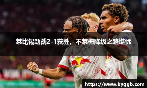 莱比锡劲战2-1获胜，不莱梅降级之路堪忧