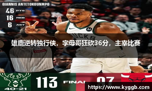 雄鹿逆转独行侠，字母哥狂砍36分，主宰比赛