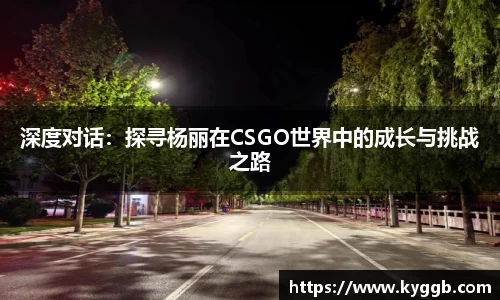 深度对话：探寻杨丽在CSGO世界中的成长与挑战之路