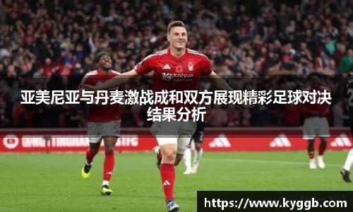 亚美尼亚与丹麦激战成和双方展现精彩足球对决结果分析