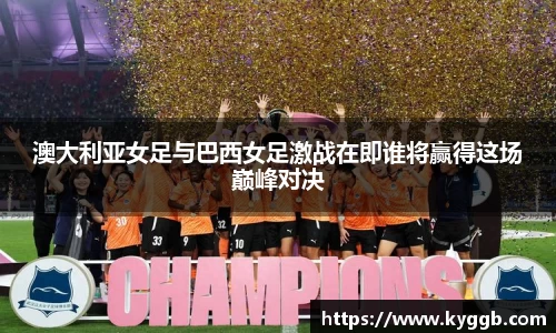 澳大利亚女足与巴西女足激战在即谁将赢得这场巅峰对决
