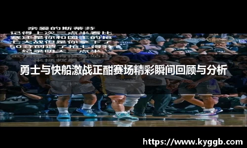 勇士与快船激战正酣赛场精彩瞬间回顾与分析