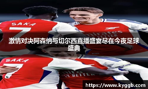 激情对决阿森纳与切尔西直播盛宴尽在今夜足球盛典