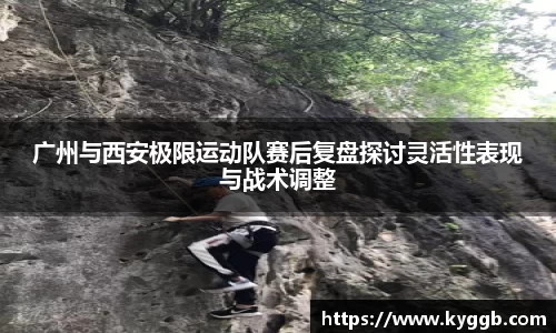 广州与西安极限运动队赛后复盘探讨灵活性表现与战术调整
